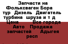 Запчасти на Фольксваген Бора 1.9 тур. Дизель. Двигатель, турбина, шруза и т.д .  › Цена ­ 25 - Все города Авто » Продажа запчастей   . Адыгея респ.